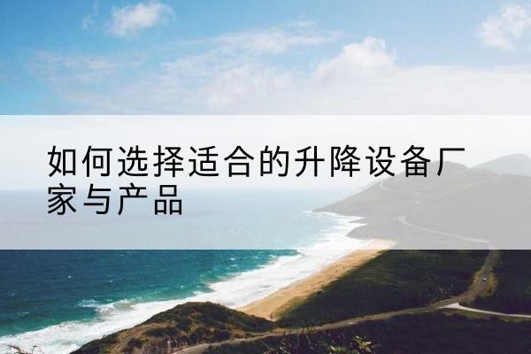 华亭电动升降平台厂家-如何选择适合的升降设备厂家与产品
