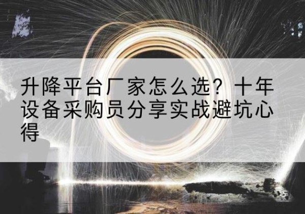 华亭升降平台厂家-怎么选？十年设备采购员分享实战避坑心得