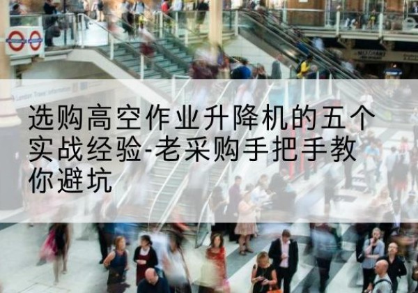 华亭高空作业升降机厂家-选购高空作业升降机的五个实战经验-老采购手把手教你避坑