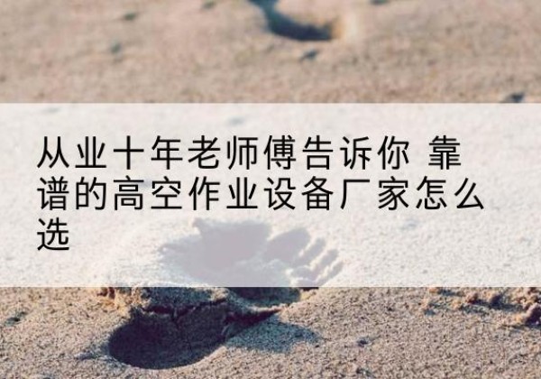 华亭高空作业升降机厂家推荐-从业十年老师傅告诉你 靠谱的高空作业设备厂家怎么选