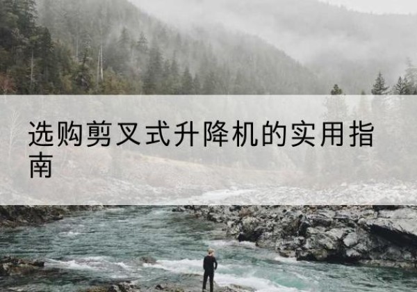 华亭剪叉式升降机怎么选-选购剪叉式升降机的实用指南