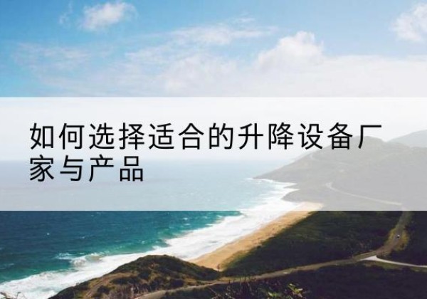 华亭电动升降平台厂家-如何选择适合的升降设备厂家与产品